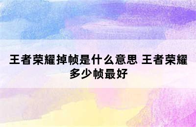 王者荣耀掉帧是什么意思 王者荣耀多少帧最好